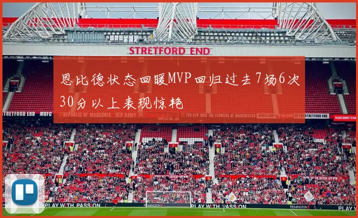 恩比德状态回暖MVP回归过去7场6次30分以上表现惊艳